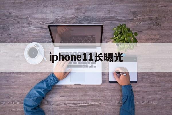 iphone11长曝光(iphone11长曝光30秒怎么设置)