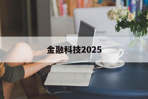 金融科技2025(金融科技20192021年发展规划)