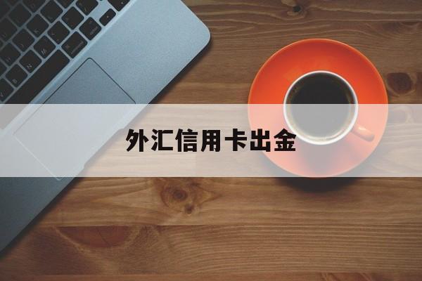 外汇信用卡出金(外汇信用额度怎么回事)