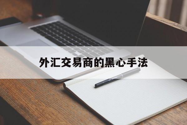 外汇交易商的黑心手法(外汇交易商的黑心手法是什么)